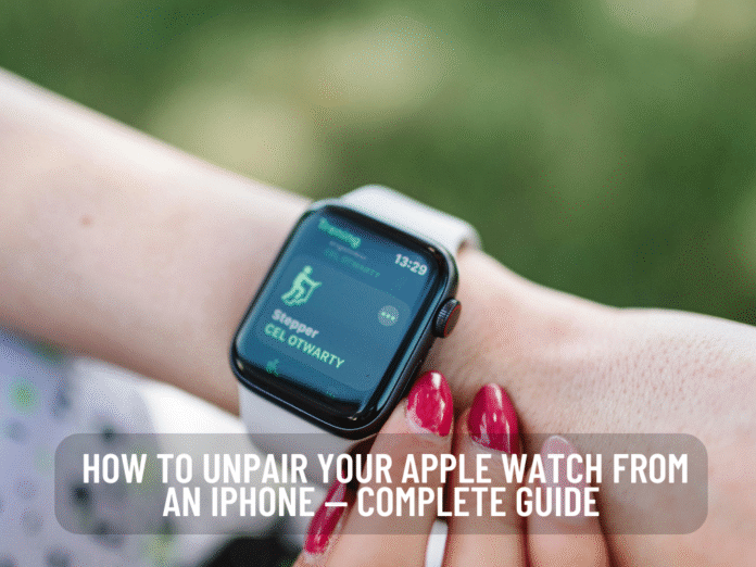 How to Unpair Your Apple Watch from an iPhone — Complete Guide